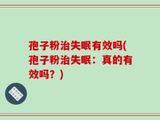 孢子粉治失眠有效吗(孢子粉治失眠：真的有效吗？)