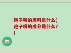 孢子粉的原料是什么(孢子粉的成分是什么？)