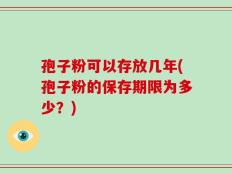 孢子粉可以存放几年(孢子粉的保存期限为多少？)