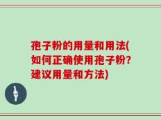 孢子粉的用量和用法(如何正确使用孢子粉？建议用量和方法)