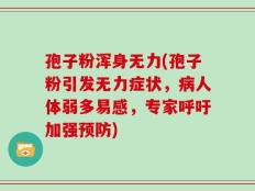 孢子粉浑身无力(孢子粉引发无力症状，病人体弱多易感，专家呼吁加强预防)