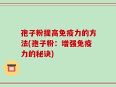孢子粉提高免疫力的方法(孢子粉：增强免疫力的秘诀)