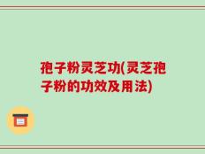孢子粉灵芝功(灵芝孢子粉的功效及用法)