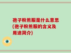 孢子粉煎服是什么意思(孢子粉煎服的含义及用途简介)