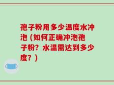 孢子粉用多少温度水冲泡 (如何正确冲泡孢子粉？水温需达到多少度？)