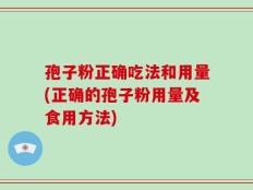 孢子粉正确吃法和用量(正确的孢子粉用量及食用方法)