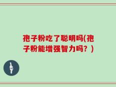 孢子粉吃了聪明吗(孢子粉能增强智力吗？)
