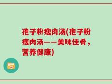 孢子粉瘦肉汤(孢子粉瘦肉汤——美味佳肴，营养健康)