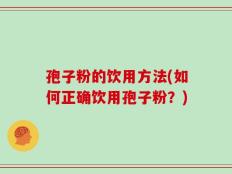 孢子粉的饮用方法(如何正确饮用孢子粉？)