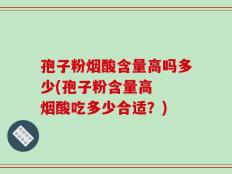 孢子粉烟酸含量高吗多少(孢子粉含量高  烟酸吃多少合适？)