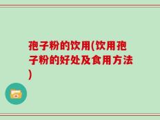 孢子粉的饮用(饮用孢子粉的好处及食用方法)