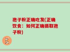 孢子粉正确吃发(正确饮食：如何正确摄取孢子粉)