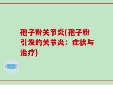 孢子粉关节炎(孢子粉引发的关节炎：症状与治疗)