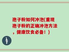 孢子粉如何冲泡(重现孢子粉的正确冲泡方法，健康饮食必备！)