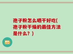 孢子粉怎么晒干好吃(孢子粉干燥的最佳方法是什么？)