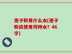 孢子粉用什么水(孢子粉应使用何种水？46字)