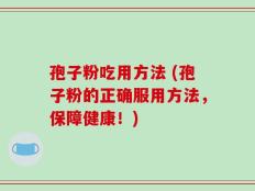 孢子粉吃用方法 (孢子粉的正确服用方法，保障健康！)