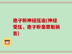 孢子粉神经压迫(神经受压，孢子粉是罪魁祸首)