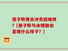 孢子粉用水冲完后啥样？(孢子粉与水相融会呈现什么样子？)