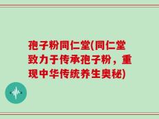 孢子粉同仁堂(同仁堂致力于传承孢子粉，重现中华传统养生奥秘)