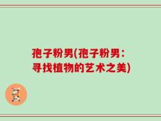孢子粉男(孢子粉男：寻找植物的艺术之美)