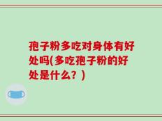 孢子粉多吃对身体有好处吗(多吃孢子粉的好处是什么？)