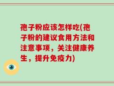 孢子粉应该怎样吃(孢子粉的建议食用方法和注意事项，关注健康养生，提升免疫力)