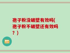 孢子粉没破壁有效吗(孢子粉不破壁还有效吗？)