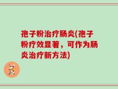 孢子粉治疗肠炎(孢子粉疗效显著，可作为肠炎治疗新方法)