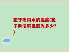 孢子粉用水的温度(孢子粉溶解温度为多少？)