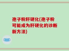 孢子粉肝硬化(孢子粉可能成为肝硬化的诊断新方法)