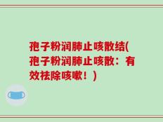 孢子粉润肺止咳散结(孢子粉润肺止咳散：有效祛除咳嗽！)