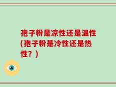 孢子粉是凉性还是温性(孢子粉是冷性还是热性？)