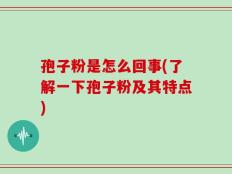 孢子粉是怎么回事(了解一下孢子粉及其特点)