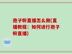 孢子粉直播怎么做(直播教程：如何进行孢子粉直播)