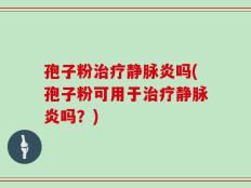 孢子粉治疗静脉炎吗(孢子粉可用于治疗静脉炎吗？)