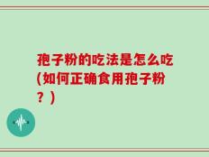 孢子粉的吃法是怎么吃(如何正确食用孢子粉？)