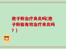 孢子粉治疗鼻炎吗(孢子粉能有效治疗鼻炎吗？)