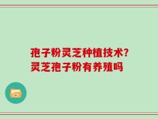 孢子粉灵芝种植技术？灵芝孢子粉有养殖吗