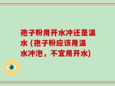孢子粉用开水冲还是温水 (孢子粉应该用温水冲泡，不宜用开水)