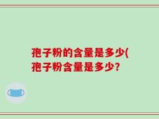 孢子粉的含量是多少(孢子粉含量是多少？