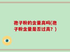 孢子粉的含量高吗(孢子粉含量是否过高？)
