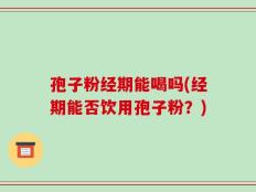 孢子粉经期能喝吗(经期能否饮用孢子粉？)