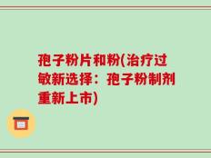 孢子粉片和粉(治疗过敏新选择：孢子粉制剂重新上市)