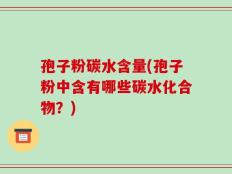 孢子粉碳水含量(孢子粉中含有哪些碳水化合物？)