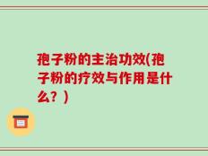 孢子粉的主治功效(孢子粉的疗效与作用是什么？)