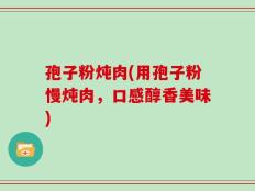 孢子粉炖肉(用孢子粉慢炖肉，口感醇香美味)