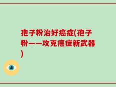 孢子粉治好癌症(孢子粉——攻克癌症新武器)