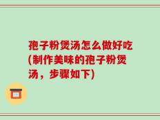 孢子粉煲汤怎么做好吃(制作美味的孢子粉煲汤，步骤如下)