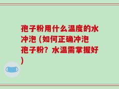 孢子粉用什么温度的水冲泡 (如何正确冲泡孢子粉？水温需掌握好)